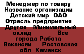 Менеджер по товару › Название организации ­ Детский мир, ОАО › Отрасль предприятия ­ Другое › Минимальный оклад ­ 30 000 - Все города Работа » Вакансии   . Ростовская обл.,Каменск-Шахтинский г.